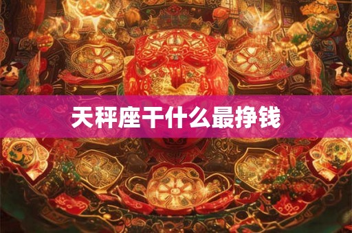 天秤座干什么最挣钱