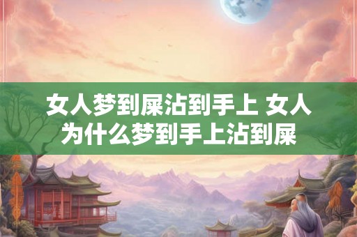 女人梦到屎沾到手上 女人为什么梦到手上沾到屎