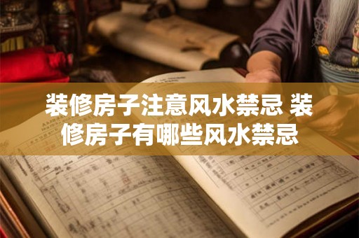 装修房子注意风水禁忌 装修房子有哪些风水禁忌