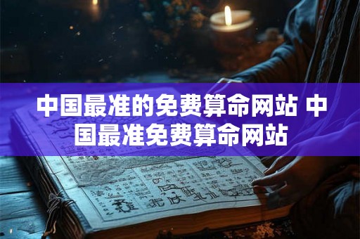 中国最准的免费算命网站 中国最准免费算命网站