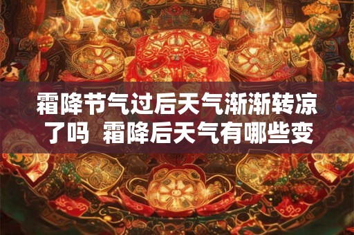 霜降节气过后天气渐渐转凉了吗 霜降后天气有哪些变化呢 霜降节气过后天气渐渐转凉了吗 霜降后天气有哪些变化呢