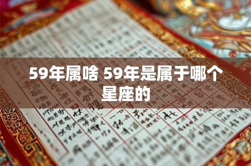 59年属啥 59年是属于哪个星座的