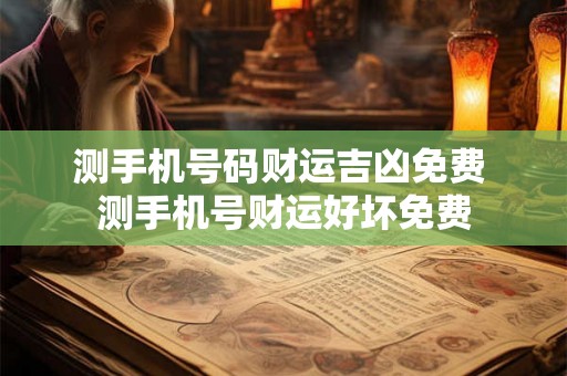 测手机号码财运吉凶免费 测手机号财运好坏免费