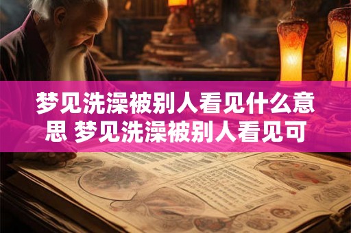 梦见洗澡被别人看见什么意思 梦见洗澡被别人看见可能代表什么含义