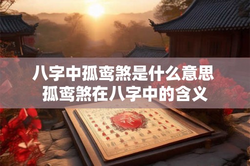 八字中孤鸾煞是什么意思 孤鸾煞在八字中的含义