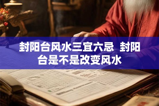 封阳台风水三宜六忌  封阳台是不是改变风水