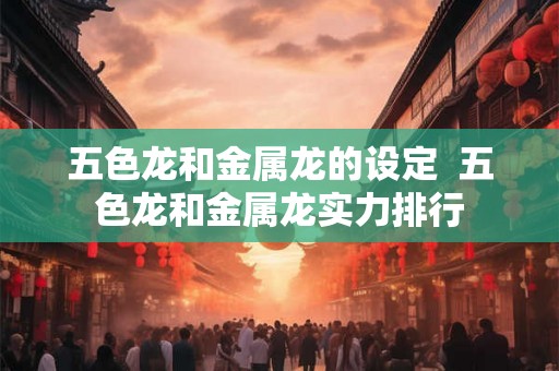 五色龙和金属龙的设定  五色龙和金属龙实力排行
