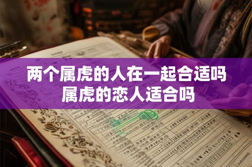 两个属虎的人在一起合适吗 属虎的恋人适合吗