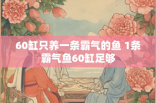 60缸只养一条霸气的鱼 1条霸气鱼60缸足够