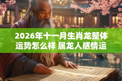 2026年十一月生肖龙整体运势怎么样 属龙人感情运程