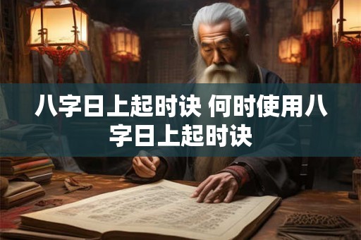 八字日上起时诀 何时使用八字日上起时诀 八字日上起时诀 何时使用八字日上起时诀