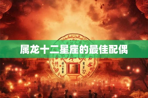 属龙十二星座的最佳配偶