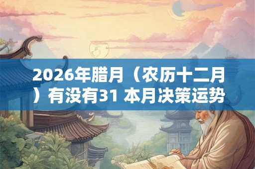 2026年腊月（农历十二月）有没有31 本月决策运势如何