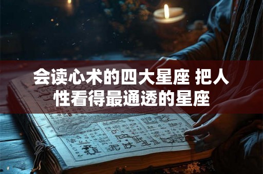 会读心术的四大星座 把人性看得最通透的星座 会读心术的四大星座 把人性看得最通透的星座