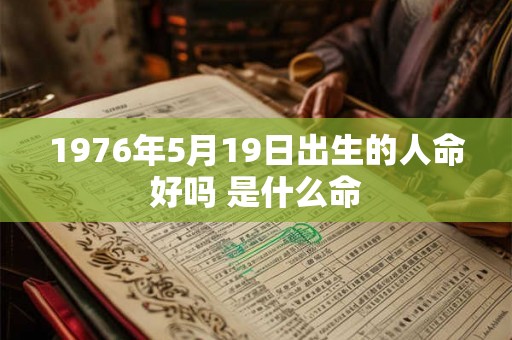 1976年5月19日出生的人命好吗 是什么命 1976年5月19日出生的人命好吗 是什么命