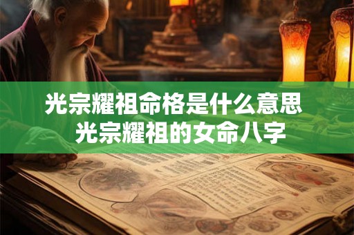 光宗耀祖命格是什么意思  光宗耀祖的女命八字