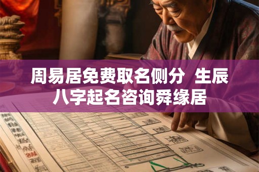 周易居免费取名侧分 生辰八字起名咨询舜缘居 周易居免费取名侧分 生辰八字起名咨询舜缘居