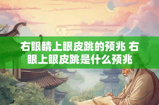 右眼睛上眼皮跳的预兆 右眼上眼皮跳是什么预兆