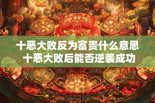 十恶大败反为富贵什么意思 十恶大败后能否逆袭成功