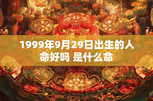1999年9月29日出生的人命好吗 是什么命