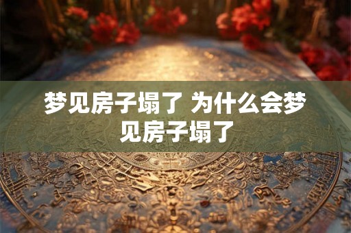 梦见房子塌了 为什么会梦见房子塌了