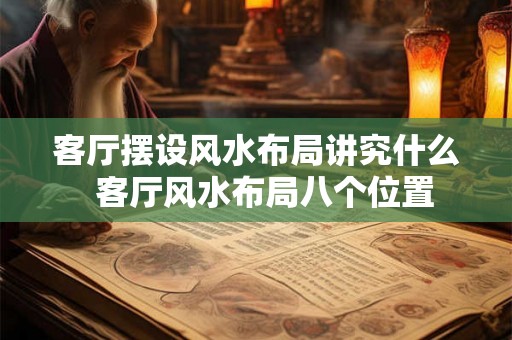 客厅摆设风水布局讲究什么  客厅风水布局八个位置