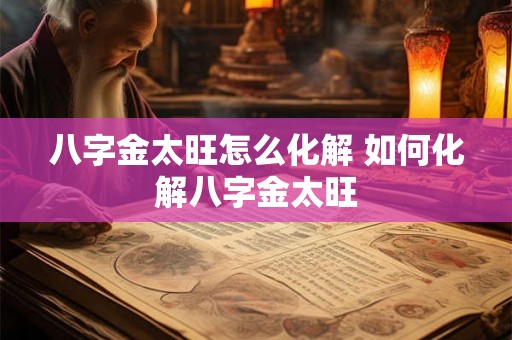 八字金太旺怎么化解 如何化解八字金太旺