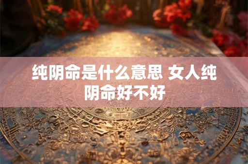 纯阴命是什么意思 女人纯阴命好不好