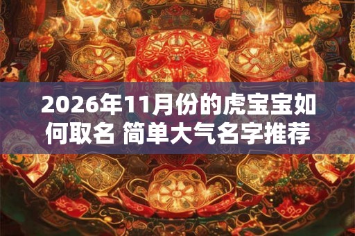 2026年11月份的虎宝宝如何取名 简单大气名字推荐