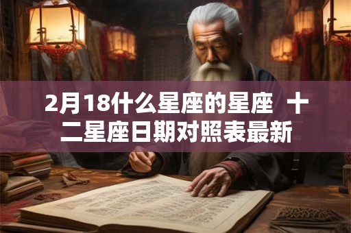 2月18什么星座的星座  十二星座日期对照表最新