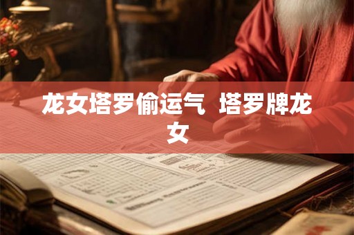 龙女塔罗偷运气 塔罗牌龙女 龙女塔罗偷运气 塔罗牌龙女