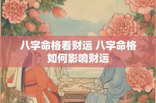 八字命格看财运 八字命格如何影响财运