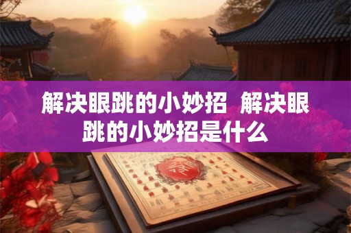 解决眼跳的小妙招 解决眼跳的小妙招是什么 解决眼跳的小妙招 解决眼跳的小妙招是什么
