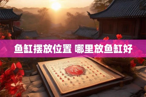 鱼缸摆放位置 哪里放鱼缸好