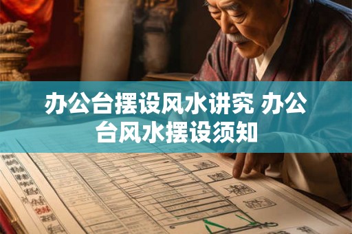办公台摆设风水讲究 办公台风水摆设须知