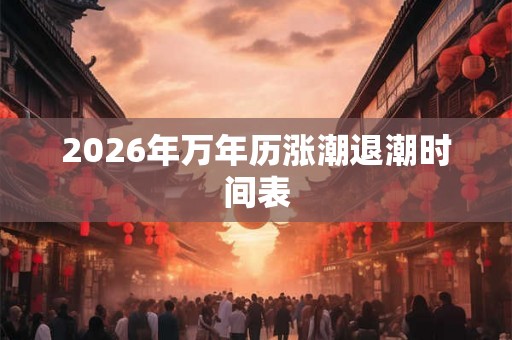 2026年万年历涨潮退潮时间表