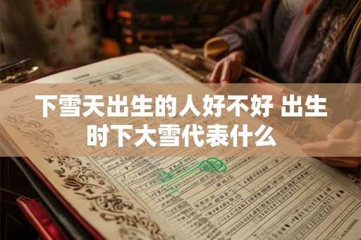 下雪天出生的人好不好 出生时下大雪代表什么