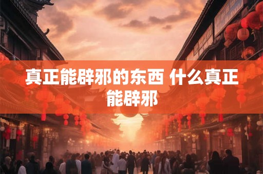 真正能辟邪的东西 什么真正能辟邪