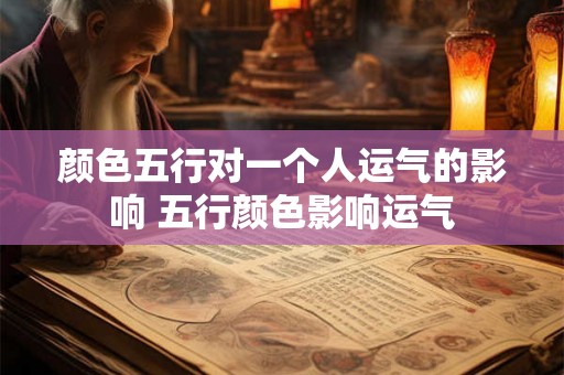 颜色五行对一个人运气的影响 五行颜色影响运气
