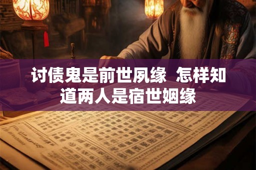 讨债鬼是前世夙缘 怎样知道两人是宿世姻缘 讨债鬼是前世夙缘 怎样知道两人是宿世姻缘