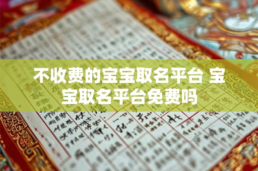 不收费的宝宝取名平台 宝宝取名平台免费吗