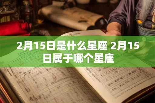 2月15日是什么星座 2月15日属于哪个星座