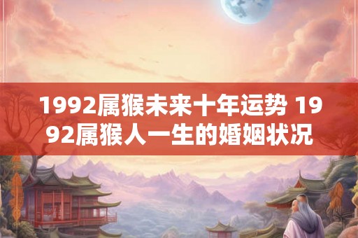 1992属猴未来十年运势 1992属猴人一生的婚姻状况