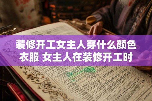 装修开工女主人穿什么颜色衣服 女主人在装修开工时该穿何种颜色的衣服