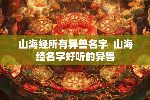 山海经所有异兽名字  山海经名字好听的异兽