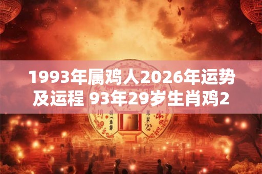 1993年属鸡人2026年运势及运程 93年29岁生肖鸡2026年每月运势