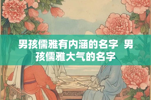男孩儒雅有内涵的名字  男孩儒雅大气的名字
