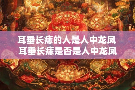 耳垂长痣的人是人中龙凤 耳垂长痣是否是人中龙凤