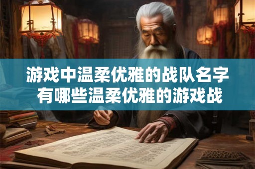 游戏中温柔优雅的战队名字 有哪些温柔优雅的游戏战队名字