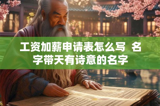 工资加薪申请表怎么写 名字带天有诗意的名字 工资加薪申请表怎么写 名字带天有诗意的名字